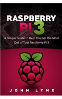 Raspberry Pi 3: A Simple Guide to Help You Get the Most Out of Your Raspberry Pi 3