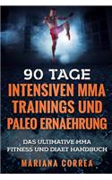 90 TAGE INTENSIVEN MMA TRAININGS Und PALEO ERNAEHRUNG: Das ULTIMATIVE MMA FITNESS UND DIAET HANDBUCH