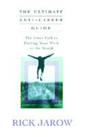 The Ultimate Anti-Career Guide: The Inner Path to Finding Your Work in the World