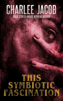 This Symbiotic Fascination: (1 The Horror of Charlee Jacob)