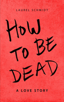 How to be Dead: A Love Story