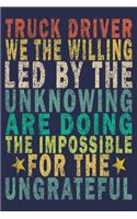 Truck Driver We the Willing Led by the Unknowing Are Doing the Impossible for the Ungrateful
