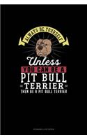 Always Be Yourself Unless You Can Be A Pit Bull Terrier Then Be A Pit Bull Terrier