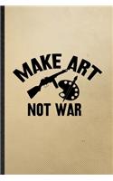 Make Art Not War: Lined Notebook For Painting Performing Art. Funny Ruled Journal For Artist Fine Art Painter. Unique Student Teacher Blank Composition/ Planner Great