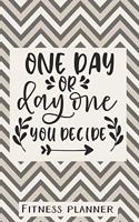 One Day Or Day One You Decide Fitness Planner: 12 Week Exercise Planner and Tracker, Set Goals, Plan Meals, Create Habits