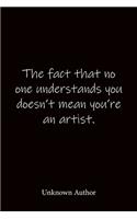 The fact that no one understands you doesn't mean you're an artist. Unknown Author: Quote Notebook - Lined Notebook -Lined Journal - Blank Notebook-notebook journal-notebook 6x9-notebook quote on cover