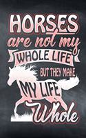 Horses Are Not My Whole Life But They Make My Life Whole: Horse Notebook Journal for Women and Girls to Write In Teen Writing and Drawing Book Diary 6x9 120 pages Lined Interior