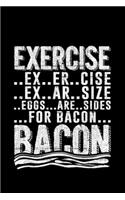 Exercise ..Ex..Er..Cise Ex..Ar..Size..Eggs...Are..Sides...For...Bacon Bacon: Lined A5 Notebook for Food Journal