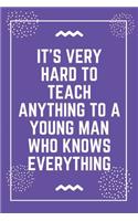 It's very hard to teach anything to a young man who knows everything: Best Teacher Notebook - Best Gift For Teacher - Lined Journal 6" x 9"