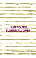 I Like To Feel Blonde All Over: Notebook Journal Composition Blank Lined Diary Notepad 120 Pages Paperback White And Gold Blonde