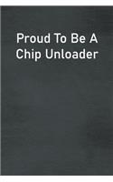 Proud To Be A Chip Unloader