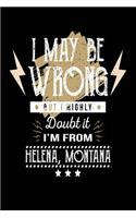 I May Be Wrong But I Highly Doubt It I'm From Helena, Montana