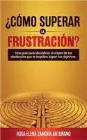 Como superar la frustración?: Una guia para identificar el origen de los obstaculos que te impiden lograr tus objetivos