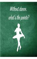 Without Dance, What's the Pointe: Blank Line Ruled 6x9 Ballet Dancer Journal - Great Dance Present for Girls