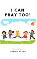 I Can Pray Too! a Kid's Book of Prayers