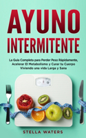 Ayuno Intermitente: La Guía Completa para Perder Peso Rápidamente, Acelerar El Metabolismo y Curar tu Cuerpo Viviendo una vida Larga y Sana + Plan de Alimentación con R