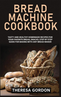Bread Machine Cookbook: Tasty and Healthy Homemade Recipes for Your Favorite Bread, Snacks. Step by Step Guide for Baking With Any Bread Maker