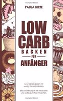 Low Carb backen für Anfänger: Low Carb backen mit wenig Kohlenhydraten. Einfache Rezepte für Herzhaftes und Süßes zum Nachmachen.