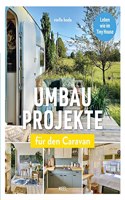 Umbauprojekte fur den Caravan: Leben wie im Tiny House. Camper, Wohnwagen, Bauwagen ganz einfach umbauen. DIY Caravan Makeover: Detaillierte Anleitungen fur Umbau und Ausbau alter Wohnwagen & Co.