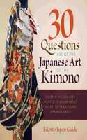 30 Questions about the Japanese Art of the Kimono: Everything You Ever Wanted to Know about the Art of Traditional Japanese Dress