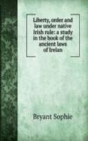 Liberty, order and law under native Irish rule: a study in the book of the ancient laws of Irelan