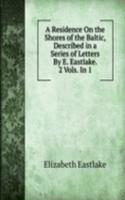 Residence On the Shores of the Baltic, Described in a Series of Letters By E. Eastlake. 2 Vols. In 1.