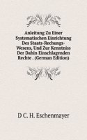 Anleitung Zu Einer Systematischen Einrichtung Des Staats-Rechungs-Wesens, Und Zur Kenntniss Der Dahin Einschlagenden Rechte . (German Edition)