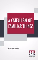 A Catechism Of Familiar Things: Their History, And The Events Which Led To Their Discovery. With A Short Explanation Of Some Of The Principal Natural Phenomena. For The Use Of Scho