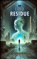 The Echo Residue: A Mind-Bending Sci-Fi Thriller Where Reality Decays and Memories Vanish