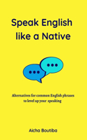 Speak English like a Native: Alternatives for common English phrases to level up your speaking(English Vocabulary Builder)