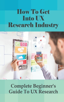 How To Get Into UX Research Industry: Complete Beginner's Guide To UX Research: What Ux Research Methods To Use?
