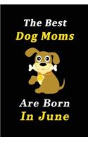 The Best Dog Moms Are Born In June Journal / Notebook: Birthday Gift for Dog Lovers Women, Men, Boss, Friends, Dog Moms. Funny Dog Lover Notebook. Lined Notebook / Journal Gift, 100 Pages, size 6x9.