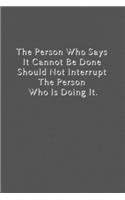 The Person Who Says It Cannot Be Done Should Not Interrupt The Person Who Is Doing It.