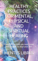Healthy Practices for Mental, Physical and Spiritual Healing: Powerful Practices you must know and perform to align your life!(1 Techniques to Unify the Mind, Body and Spirit)