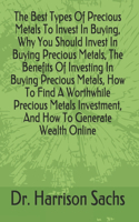 The Best Types Of Precious Metals To Invest In Buying, Why You Should Invest In Buying Precious Metals, The Benefits Of Investing In Buying Precious Metals, How To Find A Worthwhile Precious Metals Investment, And How To Generate Wealth Online