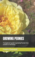 Growing Peonies: The beginner's guide to growing Peonies from varieties to harvesting(Flowers)