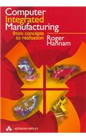 Computer Integrated Manufacturing: From Concepts to Realisation
