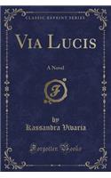 Via Lucis: A Novel (Classic Reprint)