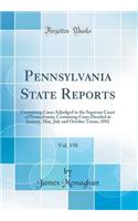 Pennsylvania State Reports, Vol. 150: Containing Cases Adjudged in the Supreme Court of Pennsylvania; Containing Cases Decided at January, May, July and October Terms, 1892 (Classic Reprint)