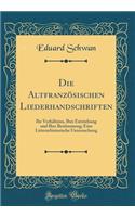 Die Altfranzösischen Liederhandschriften: Ihr Verhältniss, Ihre Entstehung Und Ihre Bestimmung; Eine Litterarhistorische Untersuchung (Classic Reprint)