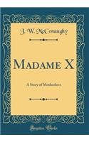 Madame X: A Story of Motherlove (Classic Reprint)