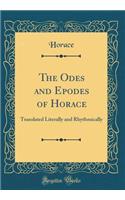 The Odes and Epodes of Horace: Translated Literally and Rhythmically (Classic Reprint)