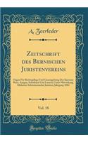 Zeitschrift Des Bernischen Juristenvereins, Vol. 18: Organ Fï¿½r Rechtspflege Und Gesetzgebung Der Kantone Bern, Aargau, Solothurn Und Luzern; Unter Mitwirkung Mehrerer Schweizerischer Juristen; Jahrgang 1882 (Classic Reprint): Organ Fï¿½r Rechtspflege Und Gesetzgebung Der Kantone Bern, Aargau, Solothurn Und Luzern; Unter Mitwirkung Mehrerer Schweizerischer Juristen; Jahrga