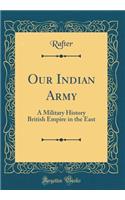 Our Indian Army: A Military History British Empire in the East (Classic Reprint): A Military History British Empire in the East (Classic Reprint)