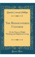 The Rediscovered Universe: Or the Power of Right Thinking and Righteous Living (Classic Reprint)