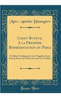 Cadet Buteux, a la Premiï¿½re Reprï¿½sentation Du Paria: Ou Rï¿½cit Vï¿½ridique de Cette Tragï¿½die, ï¿½crit Sous La Dictï¿½e de l'Historien Du Gros Caillou (Classic Reprint): Ou Rï¿½cit Vï¿½ridique de Cette Tragï¿½die, ï¿½crit Sous La Dictï¿½e de l'Historien Du Gros Caillou (Classic Reprint)