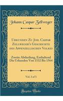 Urkunden Zu Joh. Caspar Zellweger's Geschichte des Appenzellischen Volkes, Vol. 3 of 3: Zweite Abtheilung, Enthaltend Die Urkunden Von 1532 Bis 1564 (Classic Reprint)