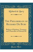 The Philobiblon of Richard de Bury: Bishop of Durham, Treasurer and Chancellor of Edward III (Classic Reprint)