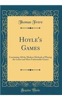 Hoyle's Games: Containing All the Modern Methods of Playing the Latest and Most Fashionable Games (Classic Reprint)