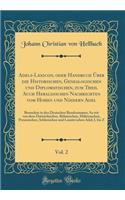 Adels-Lexicon, oder Handbuch Über die Historischen, Genealogischen und Diplomatischen, zum Theil Auch Heraldischen Nachrichten vom Hohen und Niedern Adel, Vol. 2: Besonders in den Deutschen Bundesstaaten, So wie von dem Östreichischen, Böhmischen,